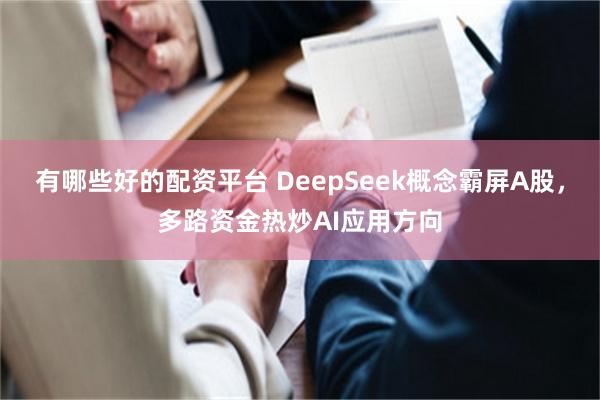 有哪些好的配资平台 DeepSeek概念霸屏A股，多路资金热炒AI应用方向