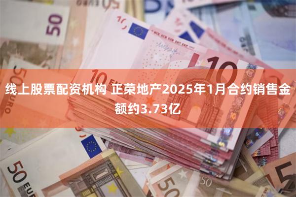 线上股票配资机构 正荣地产2025年1月合约销售金额约3.73亿