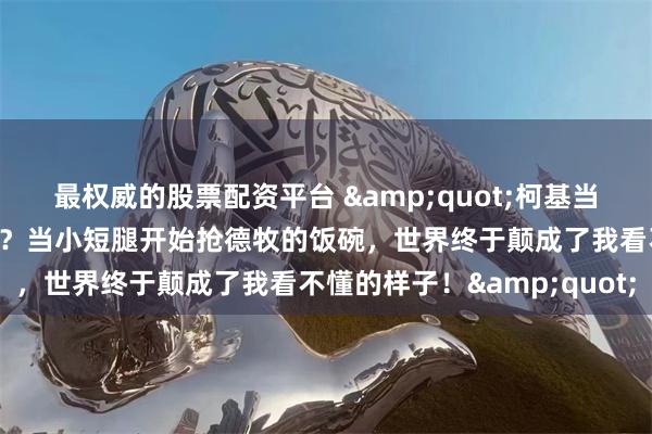 最权威的股票配资平台 "柯基当警犬是体制内内卷的开端？当小短腿开始抢德牧的饭碗，世界终于颠成了我看不懂的样子！"