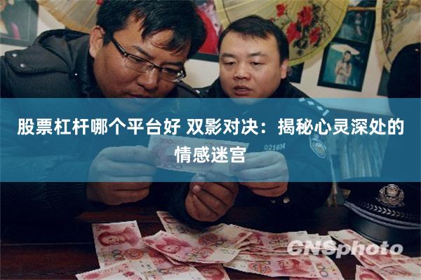 股票杠杆哪个平台好 双影对决：揭秘心灵深处的情感迷宫
