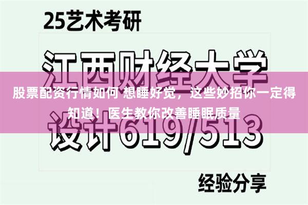 股票配资行情如何 想睡好觉，这些妙招你一定得知道！医生教你改善睡眠质量