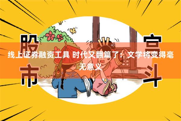 线上证券融资工具 时代又翻篇了：文学将变得毫无意义