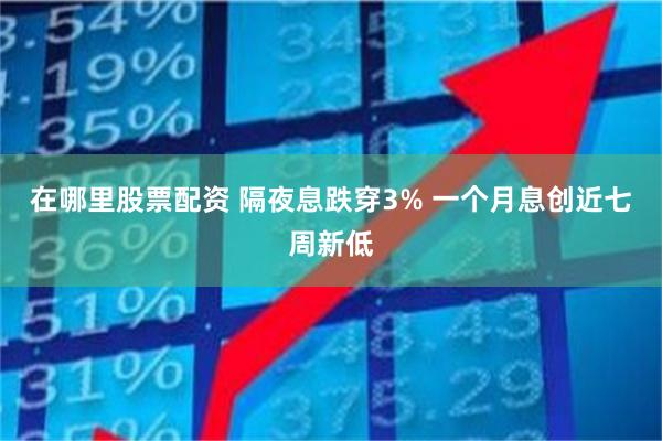 在哪里股票配资 隔夜息跌穿3% 一个月息创近七周新低
