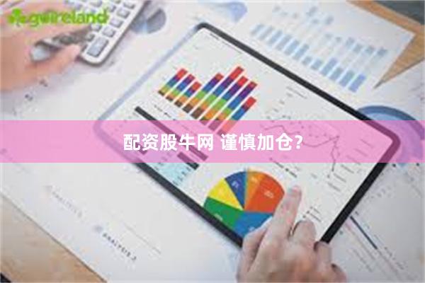 配资股牛网 谨慎加仓？