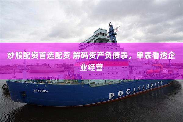 炒股配资首选配资 解码资产负债表，单表看透企业经营