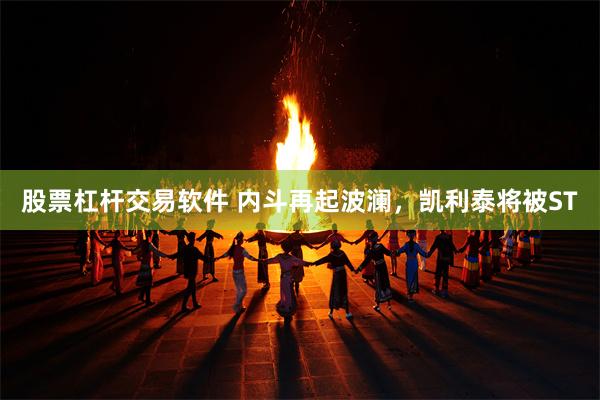 股票杠杆交易软件 内斗再起波澜，凯利泰将被ST