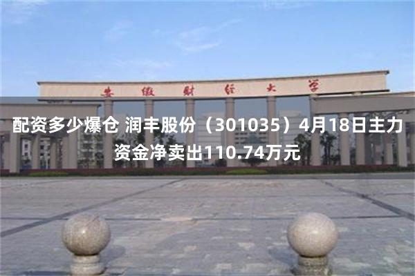 配资多少爆仓 润丰股份（301035）4月18日主力资金净卖出110.74万元