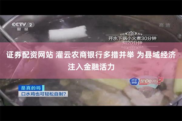 证券配资网站 灌云农商银行多措并举 为县域经济注入金融活力
