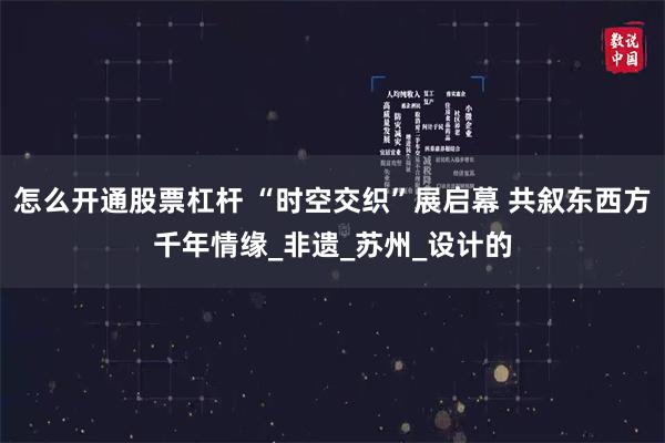 怎么开通股票杠杆 “时空交织”展启幕 共叙东西方千年情缘_非遗_苏州_设计的