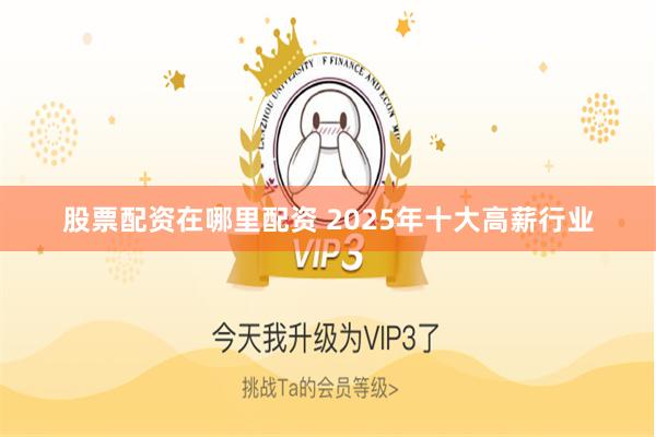 股票配资在哪里配资 2025年十大高薪行业