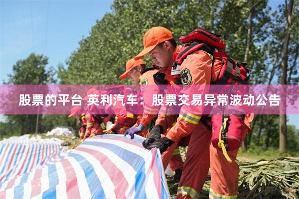 股票的平台 英利汽车：股票交易异常波动公告