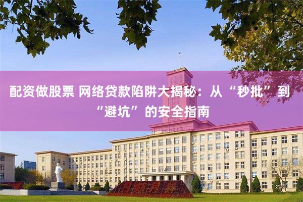 配资做股票 网络贷款陷阱大揭秘：从 “秒批” 到 “避坑” 的安全指南
