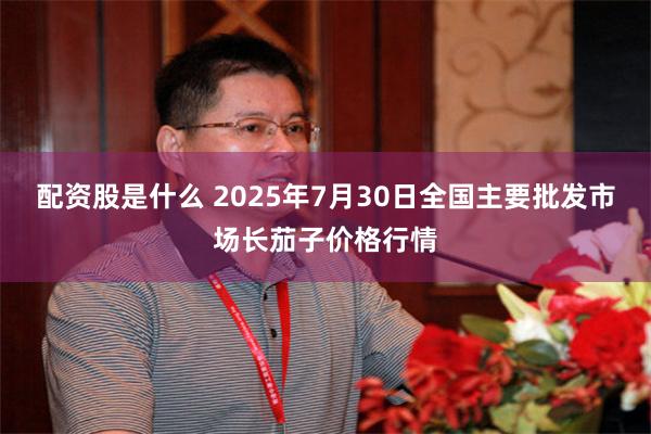 配资股是什么 2025年7月30日全国主要批发市场长茄子价格行情