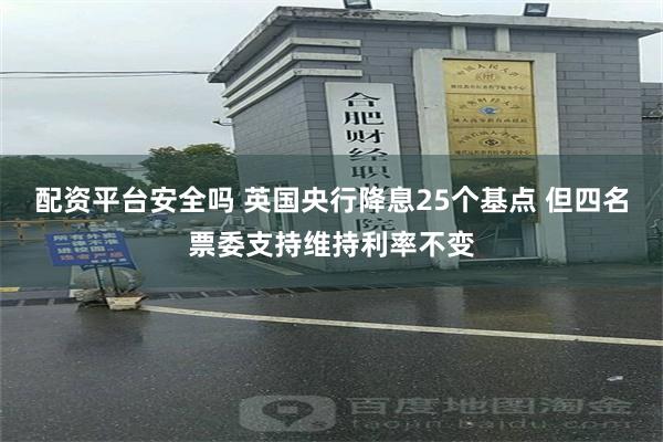 配资平台安全吗 英国央行降息25个基点 但四名票委支持维持利率不变