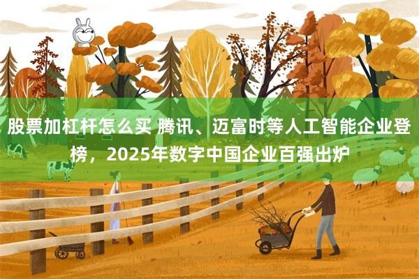 股票加杠杆怎么买 腾讯、迈富时等人工智能企业登榜，2025年数字中国企业百强出炉
