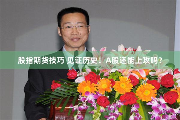 股指期货技巧 见证历史！A股还能上攻吗？