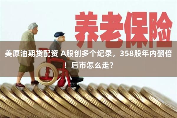 美原油期货配资 A股创多个纪录，358股年内翻倍！后市怎么走？