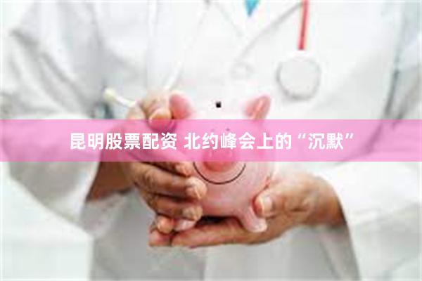 昆明股票配资 北约峰会上的“沉默”