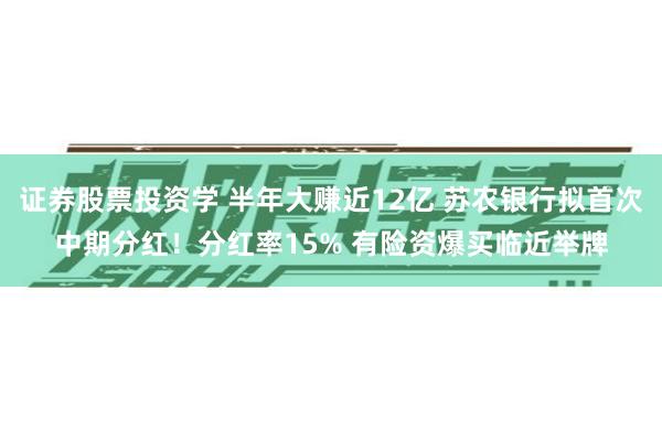 证券股票投资学 半年大赚近12亿 苏农银行拟首次中期分红！分红率15% 有险资爆买临近举牌
