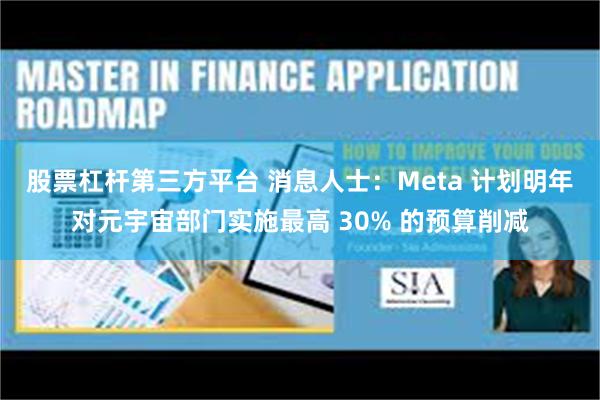股票杠杆第三方平台 消息人士：Meta 计划明年对元宇宙部门实施最高 30% 的预算削减