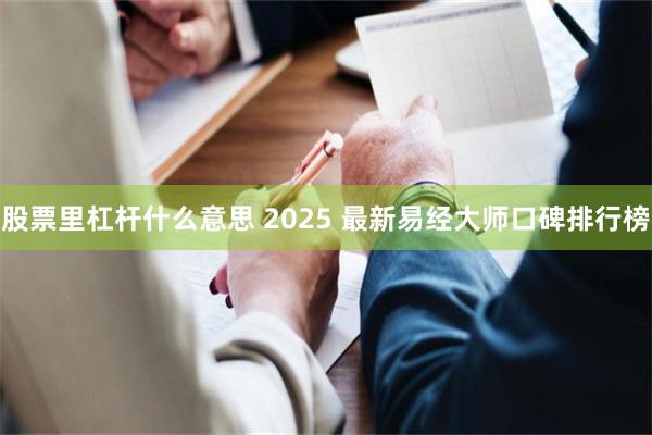 股票里杠杆什么意思 2025 最新易经大师口碑排行榜