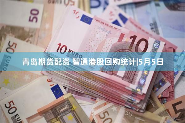 青岛期货配资 智通港股回购统计|5月5日